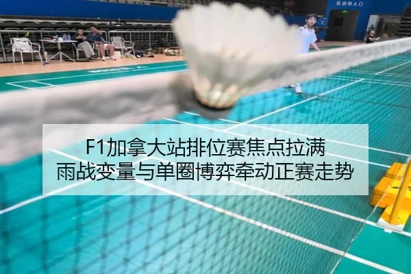 F1加拿大站排位赛焦点拉满 雨战变量与单圈博弈牵动正赛走势